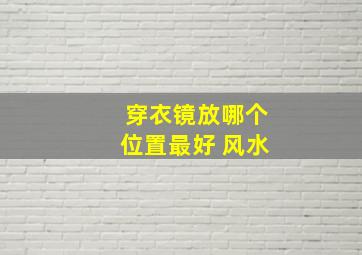 穿衣镜放哪个位置最好 风水